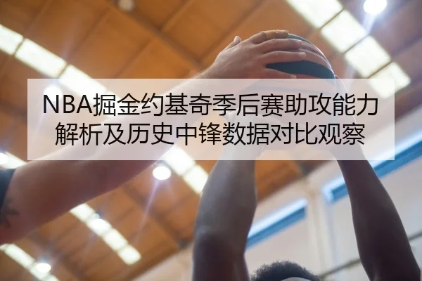 NBA掘金约基奇季后赛助攻能力解析及历史中锋数据对比观察