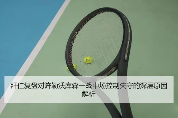 拜仁复盘对阵勒沃库森一战中场控制失守的深层原因解析