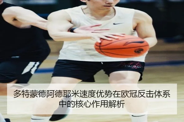 多特蒙德阿德耶米速度优势在欧冠反击体系中的核心作用解析