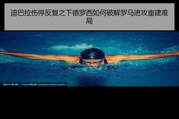 迪巴拉伤停反复之下德罗西如何破解罗马进攻重建难局